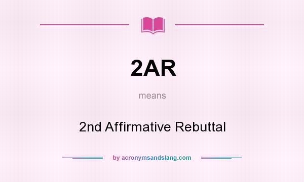 What does 2AR mean? It stands for 2nd Affirmative Rebuttal