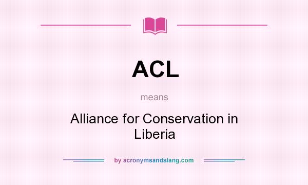 What does ACL mean? It stands for Alliance for Conservation in Liberia