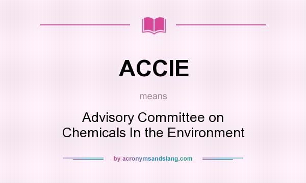 What does ACCIE mean? It stands for Advisory Committee on Chemicals In the Environment