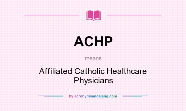 What does ACHP mean? It stands for Affiliated Catholic Healthcare Physicians