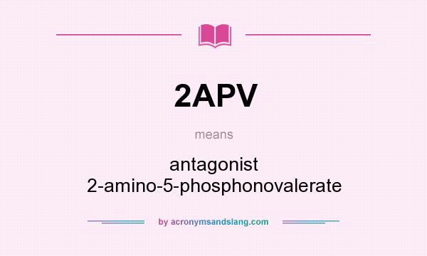 What does 2APV mean? It stands for antagonist 2-amino-5-phosphonovalerate