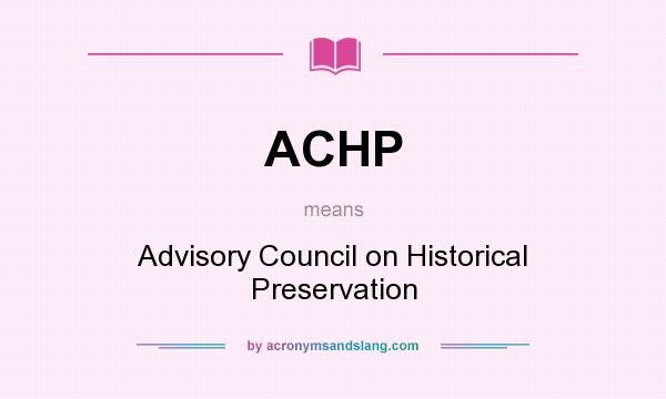 What does ACHP mean? It stands for Advisory Council on Historical Preservation