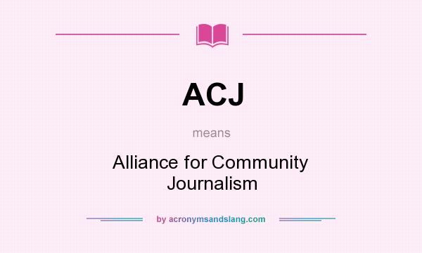 What does ACJ mean? It stands for Alliance for Community Journalism