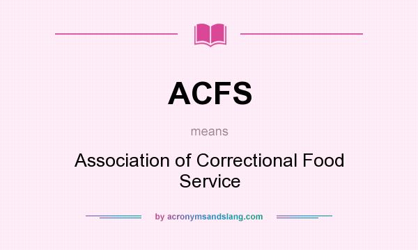 What does ACFS mean? It stands for Association of Correctional Food Service
