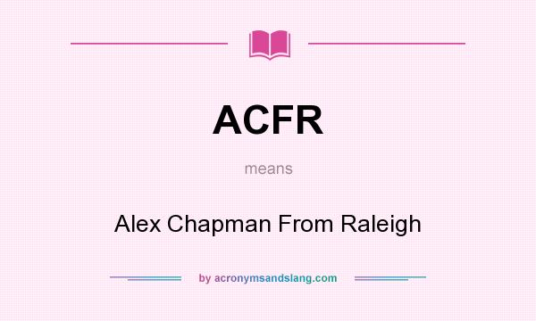 What does ACFR mean? It stands for Alex Chapman From Raleigh