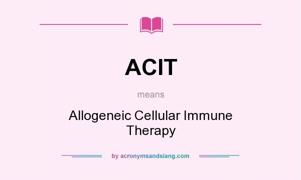 What does ACIT mean? It stands for Allogeneic Cellular Immune Therapy
