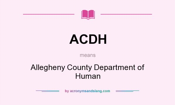 What does ACDH mean? It stands for Allegheny County Department of Human