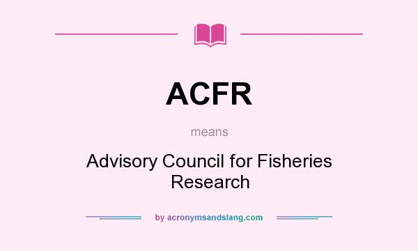 What does ACFR mean? It stands for Advisory Council for Fisheries Research
