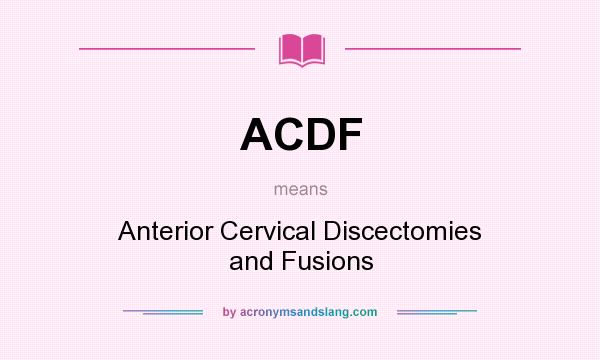 What does ACDF mean? It stands for Anterior Cervical Discectomies and Fusions