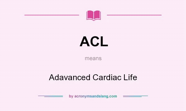 What does ACL mean? It stands for Adavanced Cardiac Life