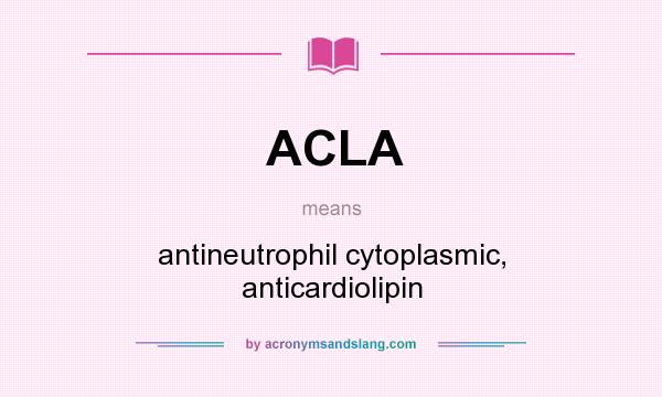 What does ACLA mean? It stands for antineutrophil cytoplasmic, anticardiolipin