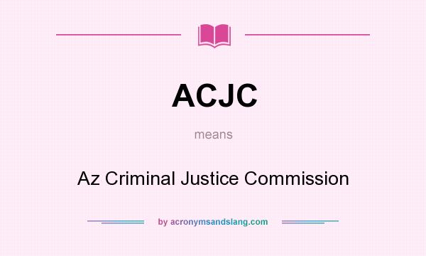 What does ACJC mean? It stands for Az Criminal Justice Commission