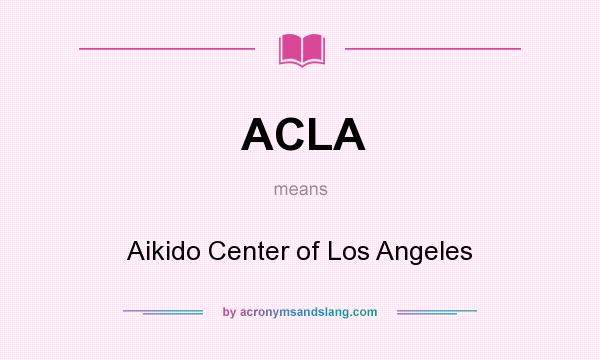 What does ACLA mean? It stands for Aikido Center of Los Angeles