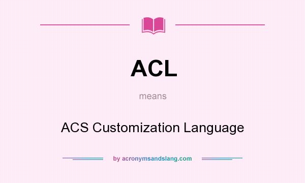 What does ACL mean? It stands for ACS Customization Language