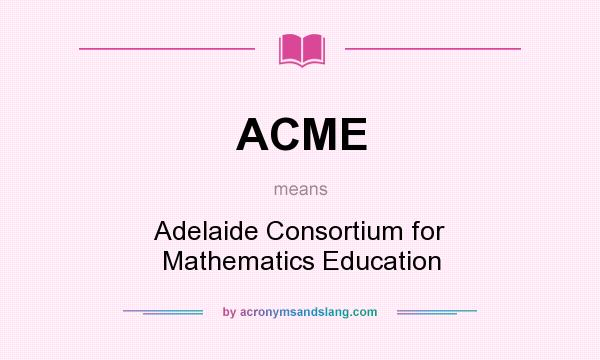 What does ACME mean? It stands for Adelaide Consortium for Mathematics Education
