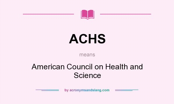 What does ACHS mean? It stands for American Council on Health and Science