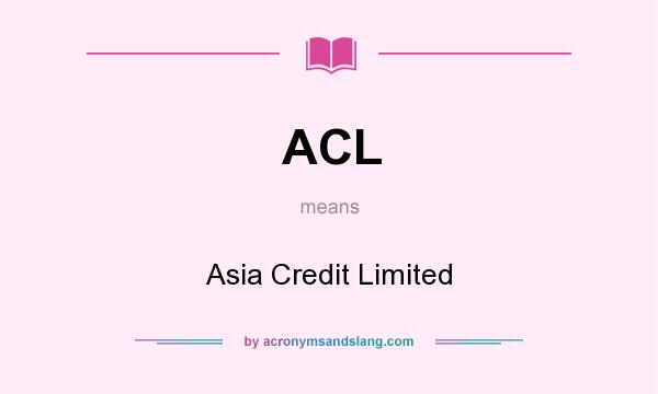 What does ACL mean? It stands for Asia Credit Limited
