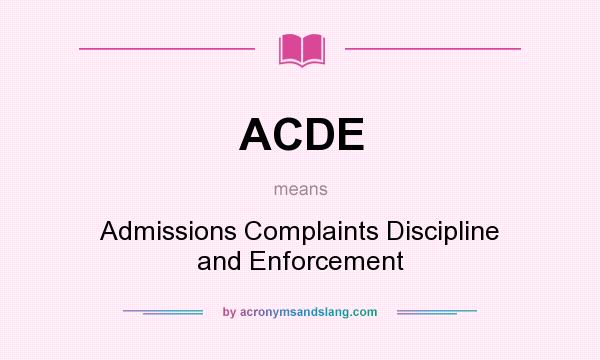What does ACDE mean? It stands for Admissions Complaints Discipline and Enforcement