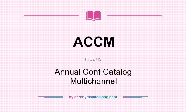 What does ACCM mean? It stands for Annual Conf Catalog Multichannel
