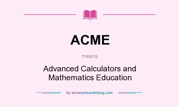 What does ACME mean? It stands for Advanced Calculators and Mathematics Education