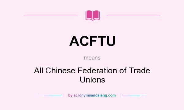 What does ACFTU mean? It stands for All Chinese Federation of Trade Unions