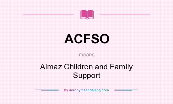 What does ACFSO mean? It stands for Almaz Children and Family Support