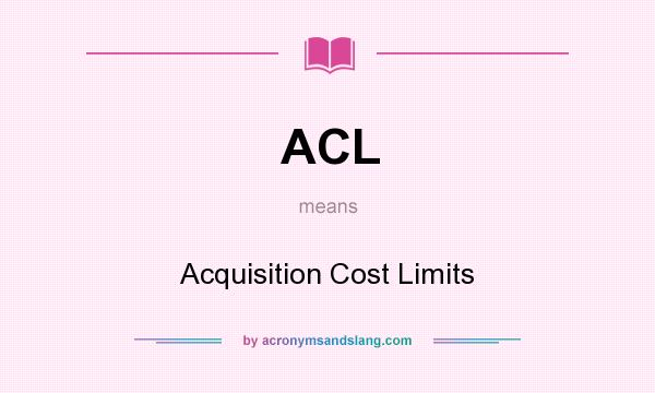What does ACL mean? It stands for Acquisition Cost Limits