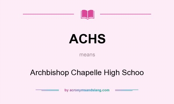 What does ACHS mean? It stands for Archbishop Chapelle High Schoo