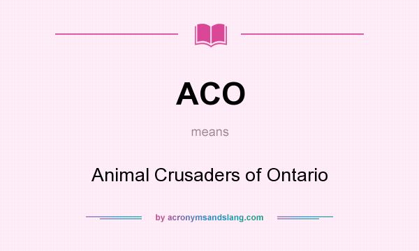 What does ACO mean? It stands for Animal Crusaders of Ontario