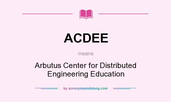 What does ACDEE mean? It stands for Arbutus Center for Distributed Engineering Education