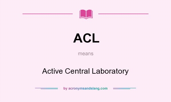 What does ACL mean? It stands for Active Central Laboratory