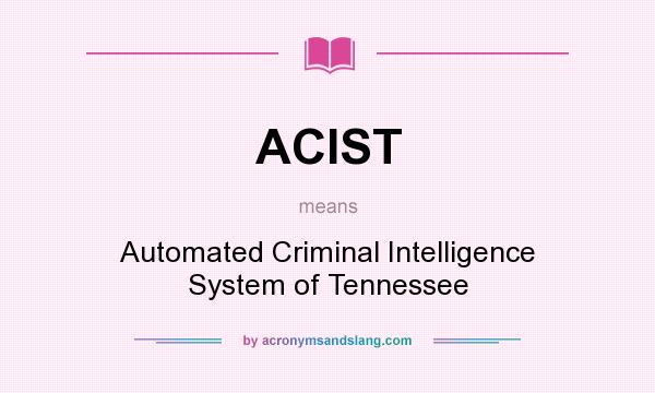 What does ACIST mean? It stands for Automated Criminal Intelligence System of Tennessee