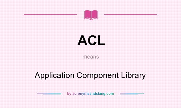 What does ACL mean? It stands for Application Component Library