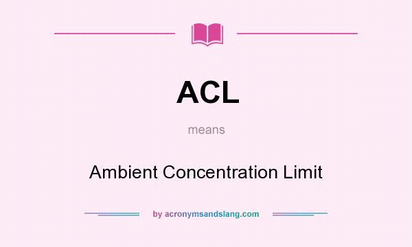 What does ACL mean? It stands for Ambient Concentration Limit