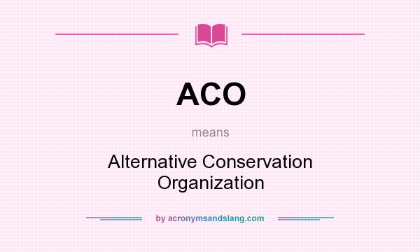 What does ACO mean? It stands for Alternative Conservation Organization