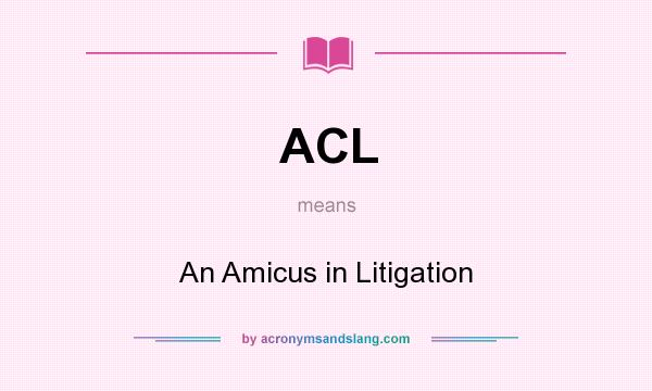 What does ACL mean? It stands for An Amicus in Litigation