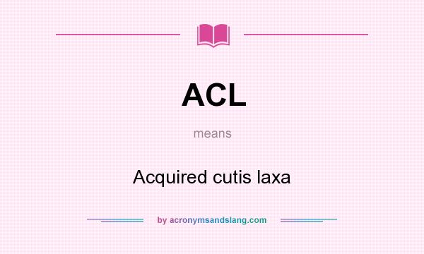 What does ACL mean? It stands for Acquired cutis laxa