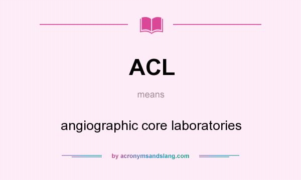 What does ACL mean? It stands for angiographic core laboratories