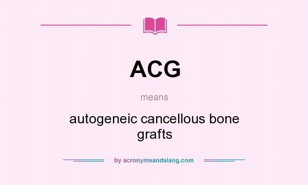 What does ACG mean? It stands for autogeneic cancellous bone grafts