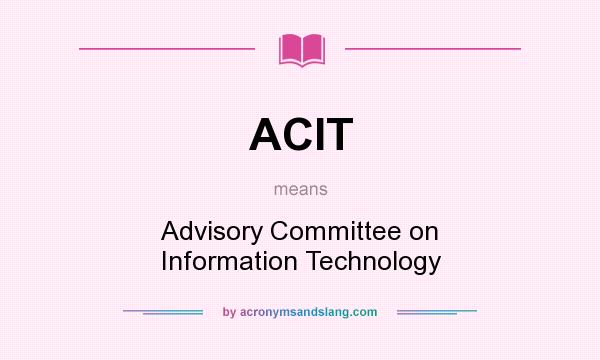 What does ACIT mean? It stands for Advisory Committee on Information Technology