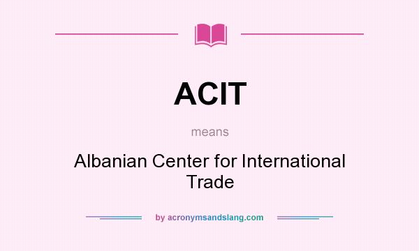 What does ACIT mean? It stands for Albanian Center for International Trade