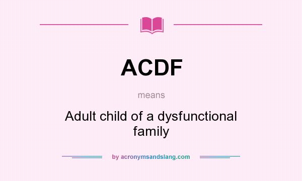 What does ACDF mean? It stands for Adult child of a dysfunctional family