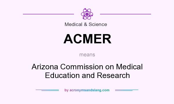 What does ACMER mean? It stands for Arizona Commission on Medical Education and Research