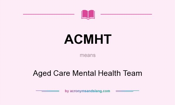 What does ACMHT mean? It stands for Aged Care Mental Health Team
