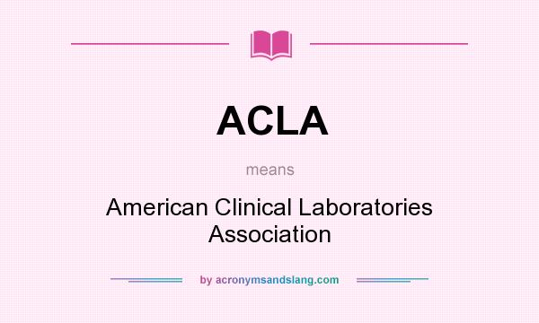 What does ACLA mean? It stands for American Clinical Laboratories Association