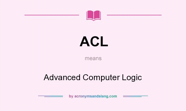 What does ACL mean? It stands for Advanced Computer Logic