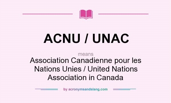 What does ACNU / UNAC mean? It stands for Association Canadienne pour les Nations Unies / United Nations Association in Canada