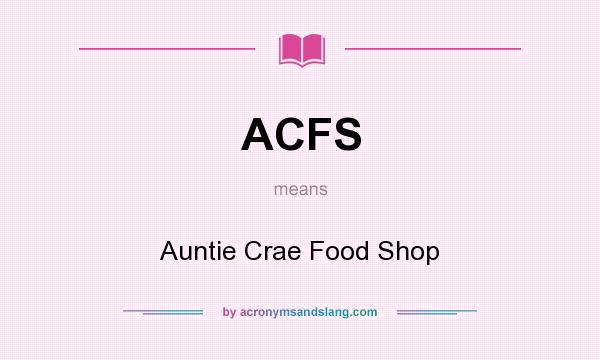 What does ACFS mean? It stands for Auntie Crae Food Shop