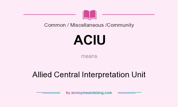 What does ACIU mean? It stands for Allied Central Interpretation Unit