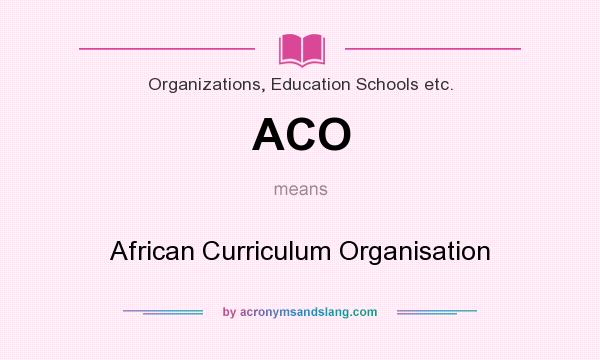What does ACO mean? It stands for African Curriculum Organisation